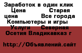 Заработок в один клик › Цена ­ 1 000 › Старая цена ­ 1 000 - Все города Компьютеры и игры » Услуги   . Северная Осетия,Владикавказ г.